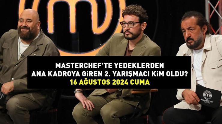 MASTERCHEF ANA KADROYA GİREN SON İSİM 16 AĞUSTOS 2024: MasterChef’te yedeklerden ana kadroya giren 2. yarışmacı kim oldu, önlüğü kim taktı?