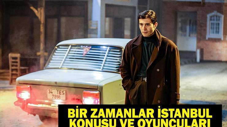 Bir Zamanlar İstanbul Konusu ve Oyuncuları: Bir Zamanlar İstanbul dizisi konusu nedir, oyuncuları kimler?